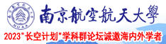 香港男人大鸡巴肏屄网站南京航空航天大学2023“长空计划”学科群论坛诚邀海内外学者